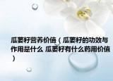 瓜蒌籽营养价值（瓜蒌籽的功效与作用是什么 瓜蒌籽有什么药用价值）