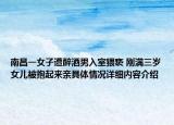南昌一女子遭醉酒男入室猥亵 刚满三岁女儿被抱起来亲具体情况详细内容介绍