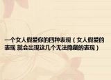 一个女人假爱你的四种表现（女人假爱的表现 就会出现这几个无法隐藏的表现）