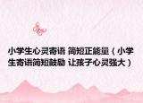 小学生心灵寄语 简短正能量（小学生寄语简短鼓励 让孩子心灵强大）