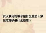 女人梦见吃粽子是什么意思（梦见吃粽子是什么意思）