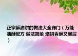 正宗酥油饼的做法大全窍门（万能油酥配方 做法简单 烙饼香酥又起层）