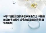 9月17日最新更新内容京东白条分24期提前还有手续费吗 会收取分期服务费 详细情况介绍