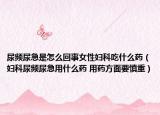 尿频尿急是怎么回事女性妇科吃什么药（妇科尿频尿急用什么药 用药方面要慎重）