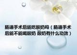 肠道手术后能吃酸奶吗（肠道手术后能不能喝酸奶 酸奶有什么功效）