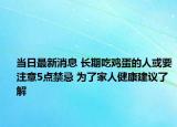 当日最新消息 长期吃鸡蛋的人或要注意5点禁忌 为了家人健康建议了解