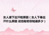 女人液下出汗啥原因（女人下身出汗什么原因 这些秘密你知道多少）