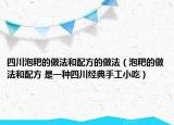 四川泡粑的做法和配方的做法（泡粑的做法和配方 是一种四川经典手工小吃）