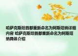 哈萨克斯坦首都重新命名为阿斯塔纳详细内容 哈萨克斯坦首都重新命名为阿斯塔纳具体介绍