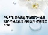 9月17日最新更新内容借贷平台逾期多久会上征信 请看答案 详细情况介绍