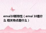 emui10新特性（emui 10是什么 相关特点是什么）