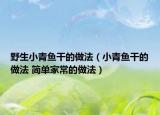 野生小青鱼干的做法（小青鱼干的做法 简单家常的做法）