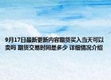 9月17日最新更新内容期货买入当天可以卖吗 期货交易时间是多少 详细情况介绍