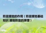防雷接地的作用（防雷接地基础知识 接地防雷的原理）