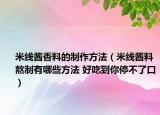 米线酱香料的制作方法（米线酱料熬制有哪些方法 好吃到你停不了口）