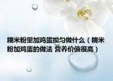 糯米粉里加鸡蛋搅匀做什么（糯米粉加鸡蛋的做法 营养价值很高）