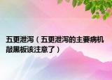 五更泄泻（五更泄泻的主要病机 敲黑板该注意了）