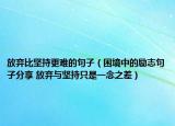 放弃比坚持更难的句子（困境中的励志句子分享 放弃与坚持只是一念之差）