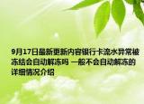 9月17日最新更新内容银行卡流水异常被冻结会自动解冻吗 一般不会自动解冻的 详细情况介绍