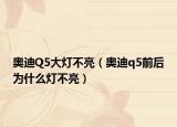 奥迪Q5大灯不亮（奥迪q5前后为什么灯不亮）