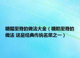 糖醋里脊的做法大全（糖酷里脊的做法 这是经典传统名菜之一）