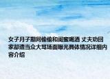 女子月子期间偷偷和闺蜜喝酒 丈夫劝回家却遭当众大骂场面曝光具体情况详细内容介绍