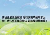 青占鱼的熏鱼做法 好吃又简单的哦怎么做（青占鱼的熏鱼做法 好吃又简单的哦）