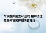 车辆解押要去4S店吗 用户请注意具体情况详细内容介绍