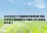2022年9月17日最新相关报道消息 腾讯35岁员工地铁猥亵女子被拘14日 犯罪成本太低了