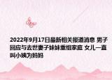 2022年9月17日最新相关报道消息 男子回应与去世妻子妹妹重组家庭 女儿一直叫小姨为妈妈