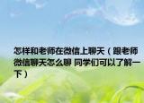 怎样和老师在微信上聊天（跟老师微信聊天怎么聊 同学们可以了解一下）