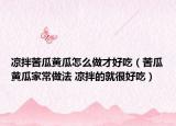 凉拌苦瓜黄瓜怎么做才好吃（苦瓜黄瓜家常做法 凉拌的就很好吃）