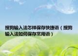 搜狗输入法怎样保存快捷语（搜狗输入法如何保存常用语）