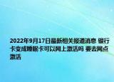 2022年9月17日最新相关报道消息 银行卡变成睡眠卡可以网上激活吗 要去网点激活