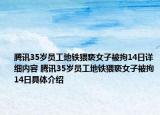 腾讯35岁员工地铁猥亵女子被拘14日详细内容 腾讯35岁员工地铁猥亵女子被拘14日具体介绍