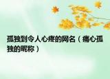 孤独到令人心疼的网名（痛心孤独的昵称）
