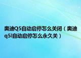 奥迪Q5自动启停怎么关闭（奥迪q5l自动启停怎么永久关）
