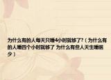为什么有的人每天只睡4小时就够了?（为什么有的人睡四个小时就够了 为什么有些人天生睡眠少）