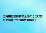工商银行交罚款怎么操作（工行怎么交罚款 7个步骤帮你搞定）