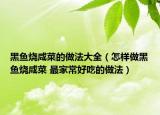黑鱼烧咸菜的做法大全（怎样做黑鱼烧咸菜 最家常好吃的做法）