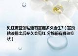 见红流宫颈粘液有宫缩多久会生?（宫颈粘液排出后多久会见红 分娩前有哪些症状）