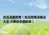 丝瓜汤面疙瘩（丝瓜疙瘩汤做法大全 大家动手做起来）