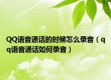 QQ语音通话的时候怎么录音（qq语音通话如何录音）
