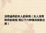 没有涵养的女人的表现（女人没有教养的表现 有以下六种情况需要注意）
