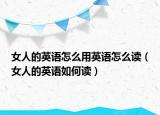 女人的英语怎么用英语怎么读（女人的英语如何读）