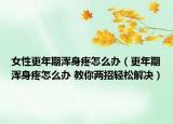 女性更年期浑身疼怎么办（更年期浑身疼怎么办 教你两招轻松解决）