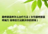 腿疼膝盖疼怎么治疗方法（女性腿疼膝盖疼偏方 简单的方法解决你的烦恼）