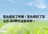 舌头咬坏了咋整（舌头咬烂了怎么办 这4种方法告诉你）