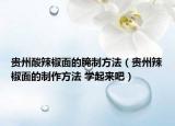 贵州酸辣椒面的腌制方法（贵州辣椒面的制作方法 学起来吧）