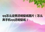 qq怎么设置透明壁纸图片（怎么弄手机qq透明壁纸）